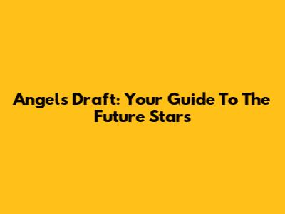 Angels Draft: Your Guide To The Future Stars