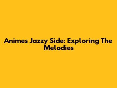 Anime's Jazzy Side: Exploring The Melodies
