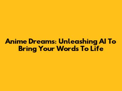 Anime Dreams: Unleashing AI To Bring Your Words To Life