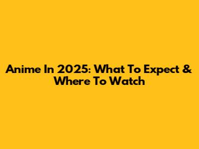 Anime In 2025: What To Expect & Where To Watch