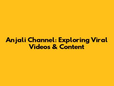 Anjali Channel: Exploring Viral Videos & Content