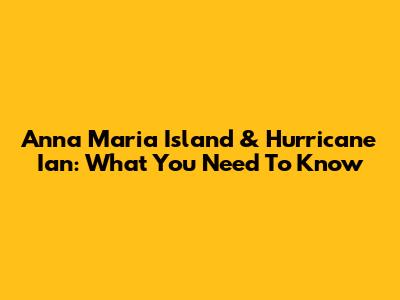Anna Maria Island & Hurricane Ian: What You Need To Know