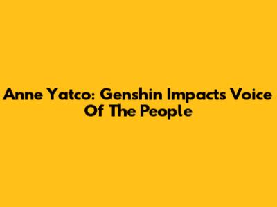Anne Yatco: Genshin Impact's Voice Of The People