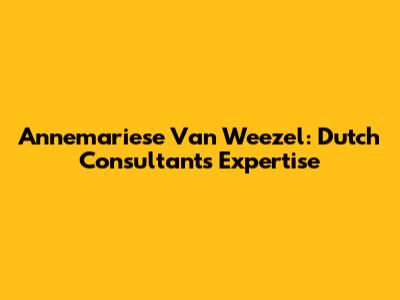 Annemariese Van Weezel: Dutch Consultant's Expertise