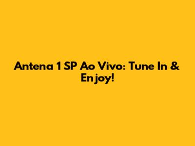Antena 1 SP Ao Vivo: Tune In & Enjoy!