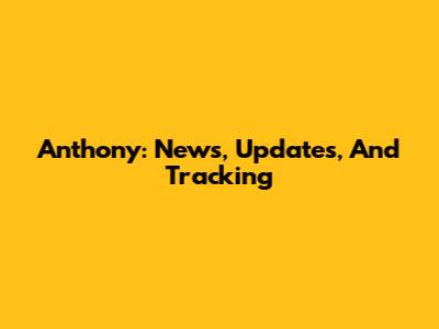 Anthony: News, Updates, And Tracking