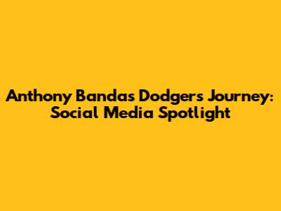 Anthony Banda's Dodgers Journey: Social Media Spotlight