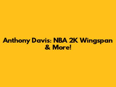 Anthony Davis: NBA 2K Wingspan & More!