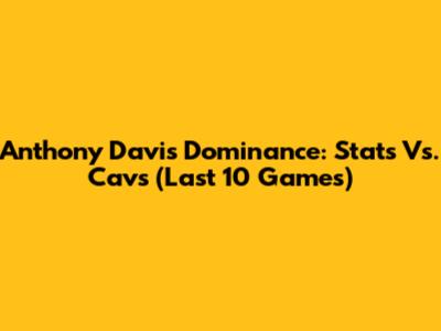 Anthony Davis Dominance: Stats Vs. Cavs (Last 10 Games)