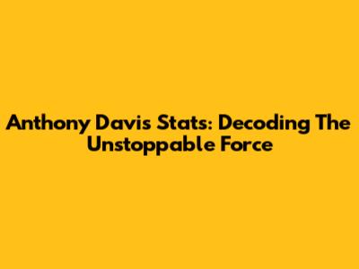 Anthony Davis Stats: Decoding The Unstoppable Force