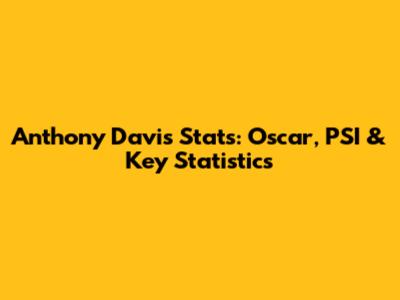 Anthony Davis Stats: Oscar, PSI & Key Statistics