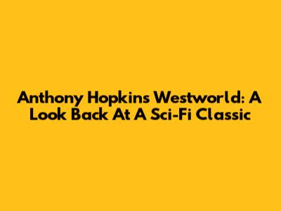 Anthony Hopkins' Westworld: A Look Back At A Sci-Fi Classic