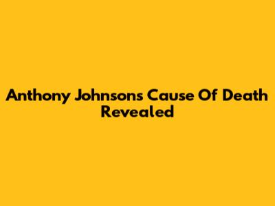 Anthony Johnson's Cause Of Death Revealed