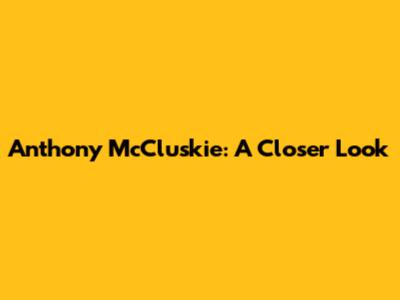 Anthony McCluskie: A Closer Look