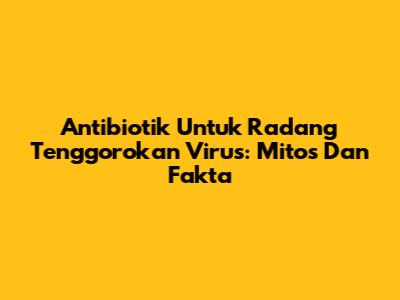 Antibiotik Untuk Radang Tenggorokan Virus: Mitos Dan Fakta