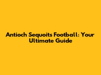 Antioch Sequoits Football: Your Ultimate Guide