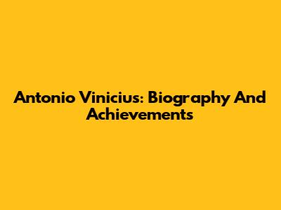 Antonio Vinicius: Biography And Achievements