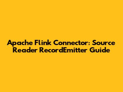 Apache Flink Connector: Source Reader RecordEmitter Guide