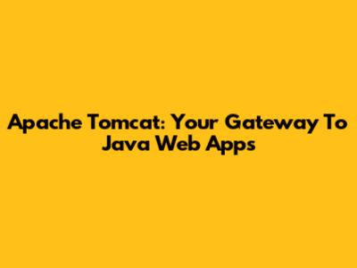 Apache Tomcat: Your Gateway To Java Web Apps