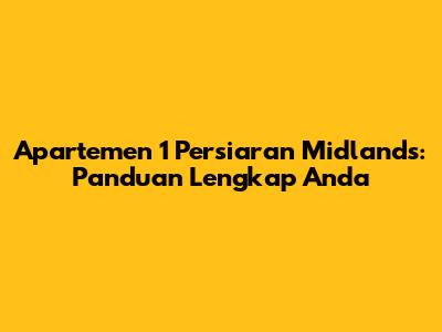 Apartemen 1 Persiaran Midlands: Panduan Lengkap Anda