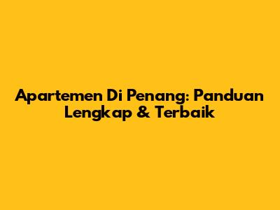 Apartemen Di Penang: Panduan Lengkap & Terbaik
