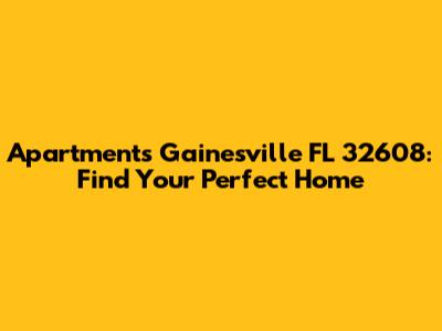 Apartments Gainesville FL 32608: Find Your Perfect Home