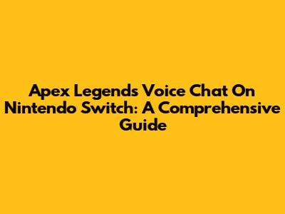 Apex Legends Voice Chat On Nintendo Switch: A Comprehensive Guide