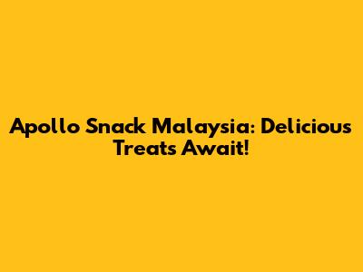 Apollo Snack Malaysia: Delicious Treats Await!