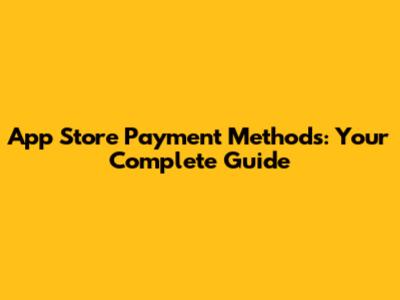 App Store Payment Methods: Your Complete Guide