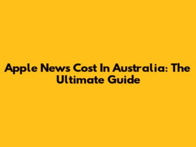 Apple News Cost In Australia: The Ultimate Guide