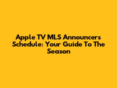 Apple TV MLS Announcers Schedule: Your Guide To The Season