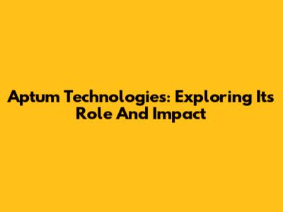 Aptum Technologies: Exploring Its Role And Impact