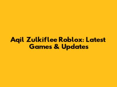 Aqil Zulkiflee Roblox: Latest Games & Updates