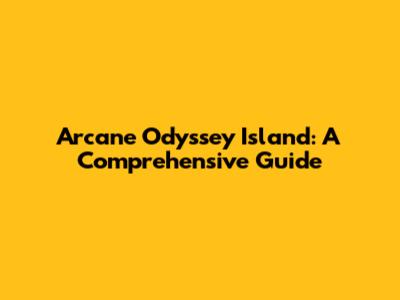 Arcane Odyssey Island: A Comprehensive Guide