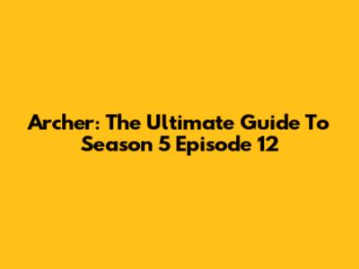 Archer: The Ultimate Guide To Season 5 Episode 12