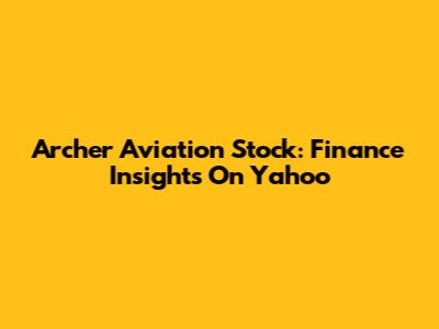 Archer Aviation Stock: Finance Insights On Yahoo
