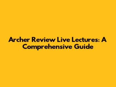 Archer Review Live Lectures: A Comprehensive Guide