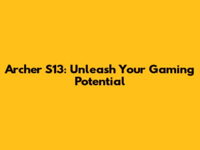 Archer S13: Unleash Your Gaming Potential