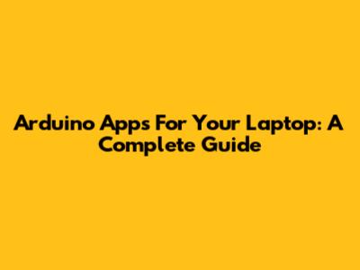 Arduino Apps For Your Laptop: A Complete Guide