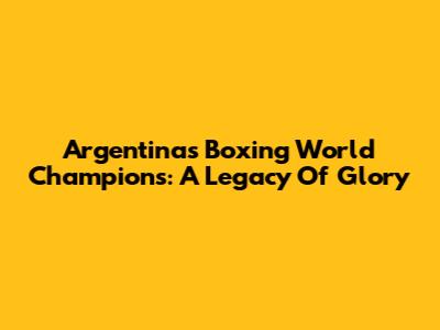 Argentina's Boxing World Champions: A Legacy Of Glory