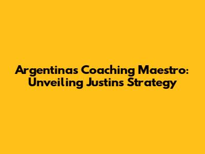 Argentina's Coaching Maestro: Unveiling Justin's Strategy