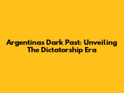 Argentina's Dark Past: Unveiling The Dictatorship Era