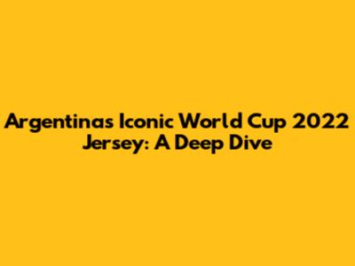 Argentina's Iconic World Cup 2022 Jersey: A Deep Dive
