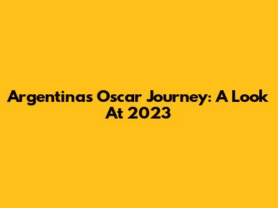 Argentina's Oscar Journey: A Look At 2023