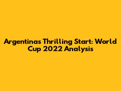 Argentina's Thrilling Start: World Cup 2022 Analysis