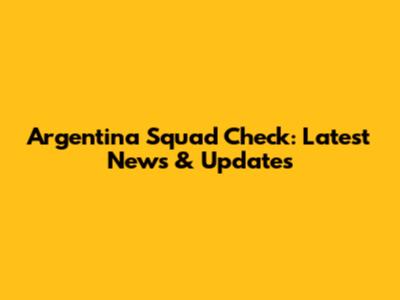 Argentina Squad Check: Latest News & Updates