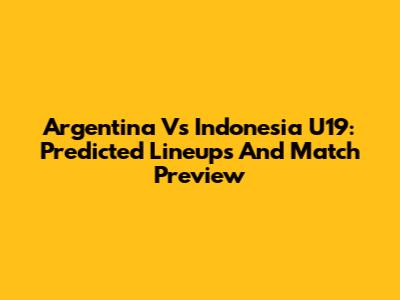 Argentina Vs Indonesia U19: Predicted Lineups And Match Preview