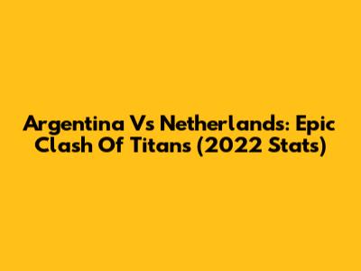 Argentina Vs Netherlands: Epic Clash Of Titans (2022 Stats)