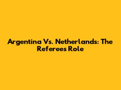 Argentina Vs. Netherlands: The Referee's Role