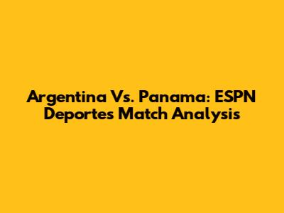Argentina Vs. Panama: ESPN Deportes Match Analysis